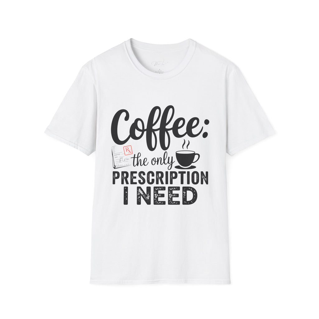 Coffee: The Only Prescription I Need T-Shirt – For the Coffee-Loving Professional (Unisex Softstyle T-Shirt)