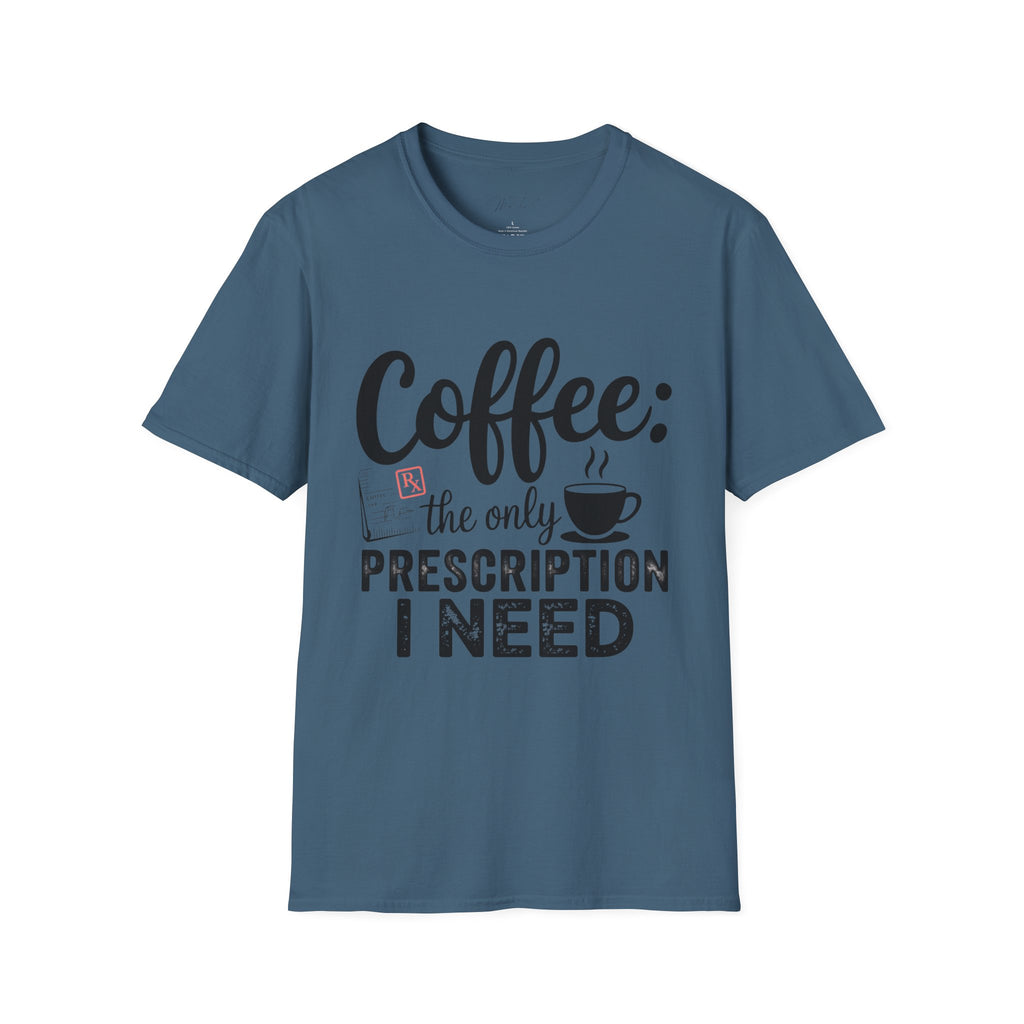 Coffee: The Only Prescription I Need T-Shirt – For the Coffee-Loving Professional (Unisex Softstyle T-Shirt)