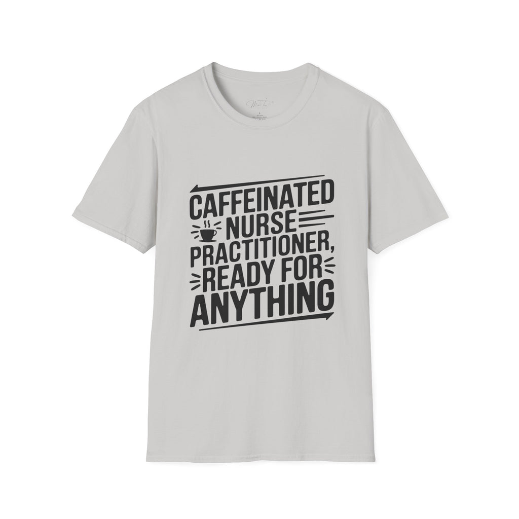 Caffeinated Nurse Practitioner, Ready for Anything T-Shirt – The Ultimate NP Power Tee! (Unisex Softstyle T-Shirt)